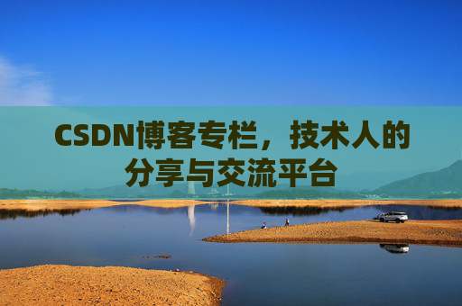 CSDN博客专栏，技术人的分享与交流平台